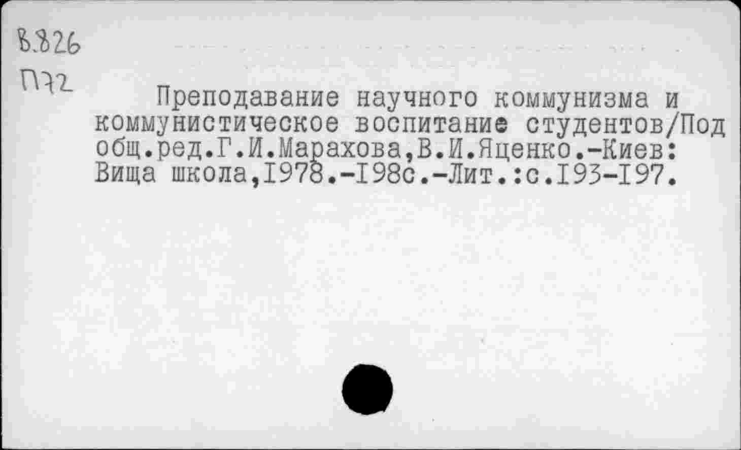 ﻿
Преподавание научного коммунизма и коммунистическое воспитание студентов/Под общ.ред.Г.И.Марахова,В.И.Яценко.-Киев: Вида школа,1978.-I98с.-Лит.:с.I93-197.